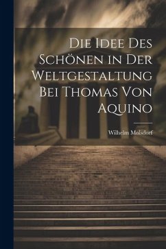 Die Idee des Schönen in der Weltgestaltung bei Thomas von Aquino - Molsdorf, Wilhelm