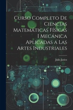 Curso Completo de Ciencias Matemáticas Físicas i Mecánica Aplicadas a Las Artes Industriales - Jariez, Julio