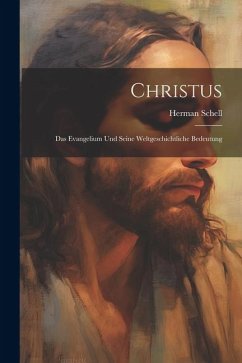 Christus: Das Evangelium und Seine Weltgeschichtliche Bedeutung - Schell, Herman