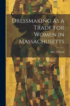 Dressmaking as a Trade for Women in Massachusetts - Allinson, May