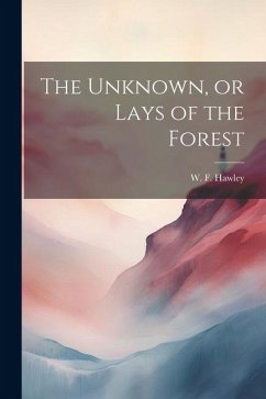 The Unknown, or Lays of the Forest - Hawley, W. F.