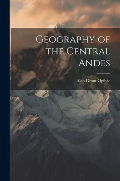 Geography of the Central Andes - Ogilvie, Alan Grant
