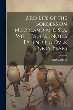 Bird-life of the Borders on Moorland and sea, With Faunal Notes Extending Over Forty Years - Chapman, Abel