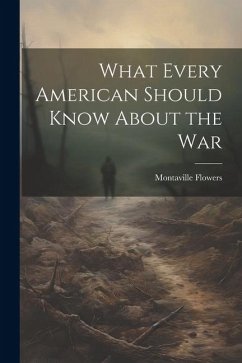 What Every American Should Know About the War - Flowers, Montaville