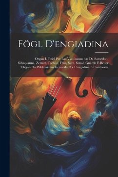 Fögl D'engiadina: Organ Uffiziel Per Las Vschinaunchas Da Samedon, Silvaplauna, Zernez, Tschlin, Ftan, Sent, Scuol, Guarda E Beuer: Orga - Anonymous