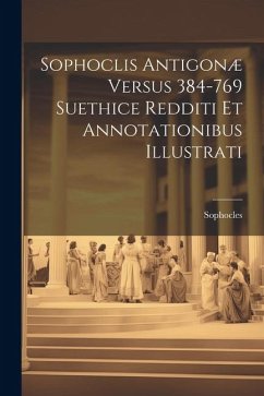 Sophoclis Antigonæ Versus 384-769 Suethice Redditi et Annotationibus Illustrati [microform] - Sophocles