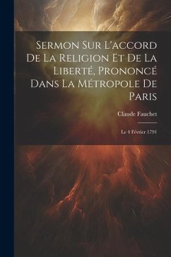 Sermon Sur L'accord De La Religion Et De La Liberté, Prononcé Dans La Métropole De Paris: Le 4 Février 1791 - Fauchet, Claude