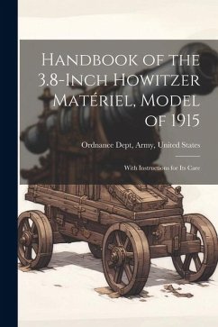 Handbook of the 3.8-Inch Howitzer Matériel, Model of 1915: With Instructions for Its Care - Dept, Army United States