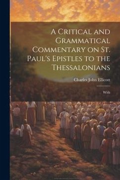 A Critical and Grammatical Commentary on St. Paul's Epistles to the Thessalonians [Microform]: With - Ellicott, Charles John