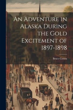 An Adventure in Alaska During the Gold Excitement of 1897-1898 - Cotten, Bruce