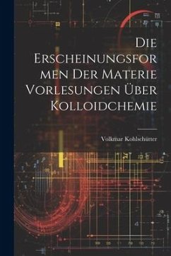 Die Erscheinungsformen der Materie Vorlesungen Über Kolloidchemie - Kohlschütter, Volkmar