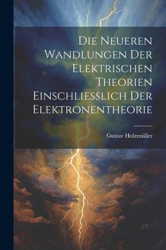 Die Neueren Wandlungen der Elektrischen Theorien Einschliesslich der Elektronentheorie - Holzmüller, Gustav