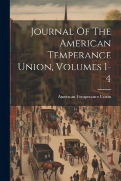 Journal Of The American Temperance Union, Volumes 1-4 - Union, American Temperance