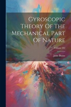 Gyroscopic Theory Of The Mechanical Part Of Nature; Volume 282 - Bunte, John