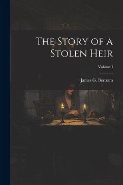 The Story of a Stolen Heir; Volume I - Bertram, James G.
