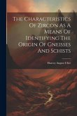 The Characteristics Of Zircon As A Means Of Identifying The Origin Of Gneisses And Schists