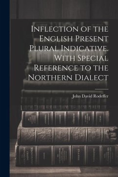 Inflection of the English Present Plural Indicative. With Special Reference to the Northern Dialect - Rodeffer, John David