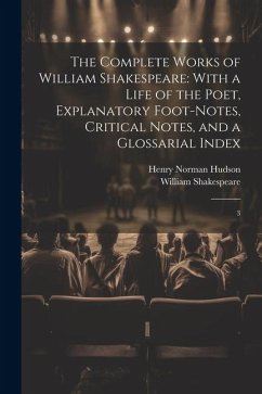 The Complete Works of William Shakespeare: With a Life of the Poet, Explanatory Foot-notes, Critical Notes, and a Glossarial Index: 3 - Shakespeare, William; Hudson, Henry Norman