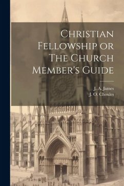 Christian Fellowship or The Church Member's Guide - James, J. A.; Choules, J. O.
