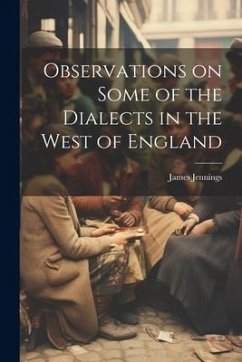 Observations on Some of the Dialects in the West of England - Jennings, James