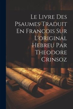 Le Livre Des Psaumes Traduit En Francois Sur L'original Hebreu Par Theodore Crinsoz - Anonymous