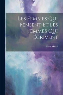 Les Femmes Qui Pensent et les Femmes Qui Écrivent - Marcil, René