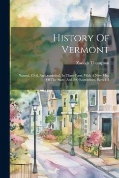 History Of Vermont: Natural, Civil, And Statistical, In Three Parts, With A New Map Of The State, And 200 Engravings, Parts 1-3 - Thompson, Zadock