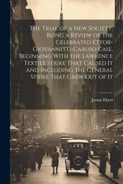 The Trial of a new Society, Being a Review of the Celebrated Ettor-Giovannitti-Caruso Case, Beginning With the Lawrence Textile Strike That Caused It - Ebert, Justus