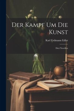 Der Kampf um die Kunst: Drei Novellen - Edler, Karl Erdmann