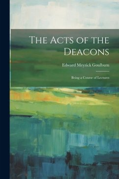 The Acts of the Deacons: Being a Course of Lectures - Goulburn, Edward Meyrick