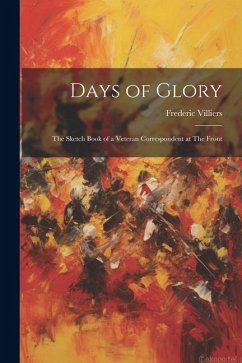 Days of Glory: The Sketch Book of a Veteran Correspondent at The Front - Villiers, Frederic