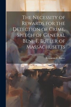 The Necessity of Rewards for the Detection of Crime. Speech of General Benj. F. Butler of Massachusetts - Benjamin F. (Benjamin Franklin), Butl