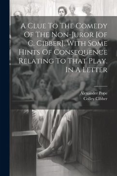 A Clue To The Comedy Of The Non-juror [of C. Cibber]. With Some Hints Of Consequence Relating To That Play. In A Letter - Pope, Alexander; Cibber, Colley