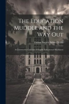 The Education Muddle and the Way Out: A Constructive Criticism of English Educational Machinery - Society (Great Britain), Sidney Webb