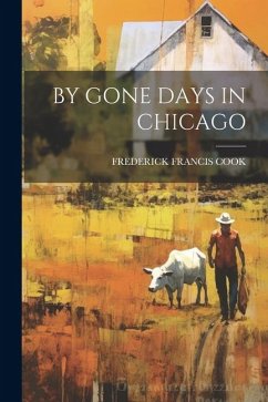 By Gone Days in Chicago - Cook, Frederick Francis