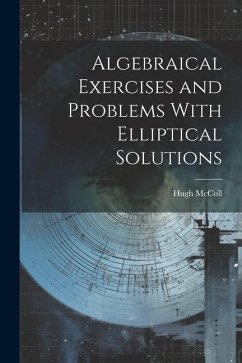 Algebraical Exercises and Problems With Elliptical Solutions - McColl, Hugh