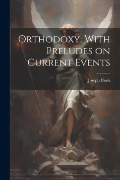 Orthodoxy, With Preludes on Current Events - Cook, Joseph