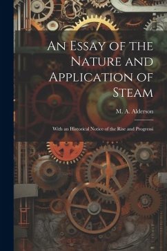 An Essay of the Nature and Application of Steam: With an Historical Notice of the Rise and Progressi - Alderson, M. A.