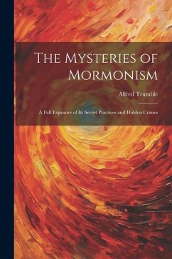 The Mysteries of Mormonism: A Full Exposure of its Secret Practices and Hidden Crimes - Trumble, Alfred