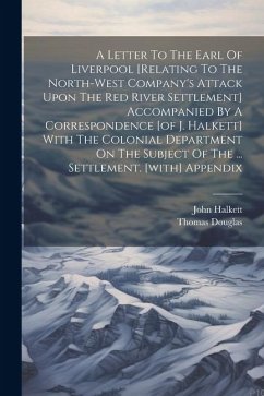 A Letter To The Earl Of Liverpool [relating To The North-west Company's Attack Upon The Red River Settlement] Accompanied By A Correspondence [of J. H - Halkett, John