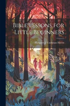 Bible Lessons for Little Beginners - J. Cushman Haven, Margaret