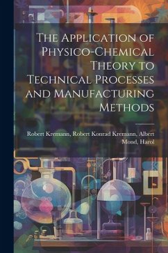 The Application of Physico-chemical Theory to Technical Processes and Manufacturing Methods - Kremann, Robert Konrad Kremann Alber