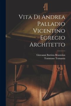 Vita di Andrea Palladio vicentino egregio architetto - Temanza, Tommaso; Brustolon, Giovanni Battista