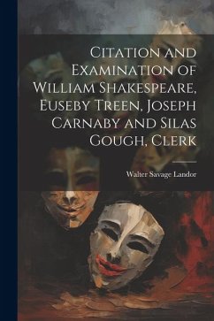 Citation and Examination of William Shakespeare, Euseby Treen, Joseph Carnaby and Silas Gough, Clerk - Landor, Walter Savage