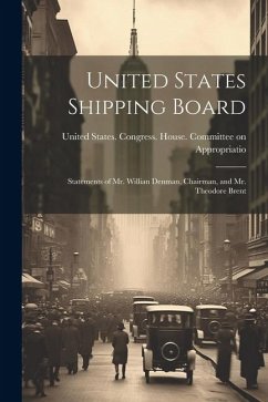 United States Shipping Board: Statements of Mr. Willian Denman, Chairman, and Mr. Theodore Brent - States Congress House Committee on