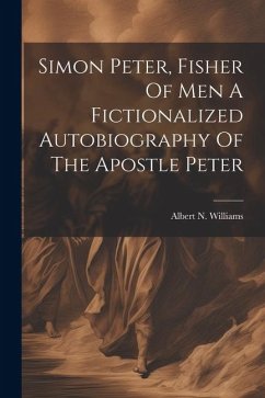 Simon Peter, Fisher Of Men A Fictionalized Autobiography Of The Apostle Peter - Williams, Albert N.