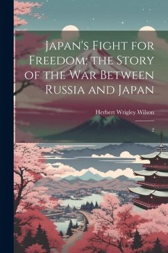 Japan's Fight for Freedom; the Story of the war Between Russia and Japan: 2 - Wilson, Herbert Wrigley