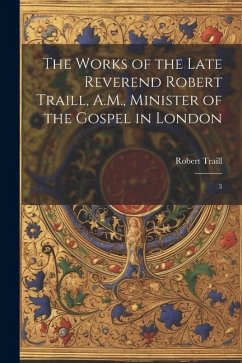 The Works of the Late Reverend Robert Traill, A.M., Minister of the Gospel in London: 3 - Traill, Robert