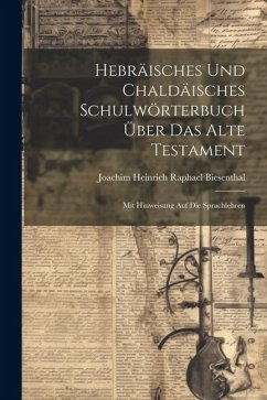 Hebräisches Und Chaldäisches Schulwörterbuch Über Das Alte Testament: Mit Hinweisung Auf Die Sprachlehren