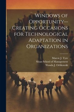 Windows of Opportunity--creating Occasions for Technological Adaptation in Organizations - Tyre, Marcie J.; Orlikowski, Wanda J.